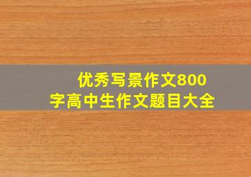 优秀写景作文800字高中生作文题目大全