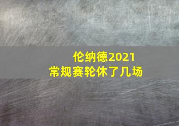 伦纳德2021常规赛轮休了几场