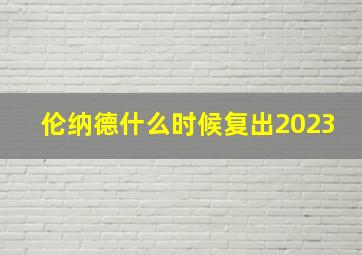 伦纳德什么时候复出2023