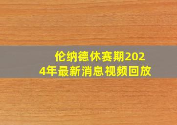 伦纳德休赛期2024年最新消息视频回放