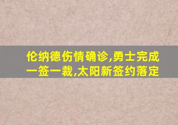 伦纳德伤情确诊,勇士完成一签一裁,太阳新签约落定