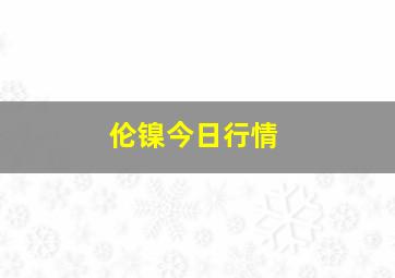 伦镍今日行情