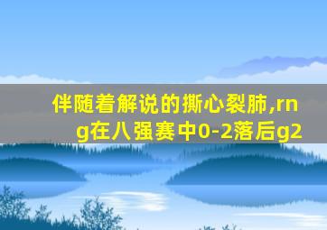 伴随着解说的撕心裂肺,rng在八强赛中0-2落后g2