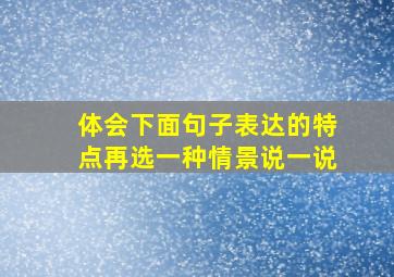 体会下面句子表达的特点再选一种情景说一说