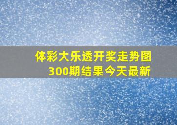 体彩大乐透开奖走势图300期结果今天最新