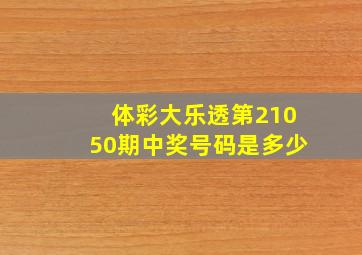 体彩大乐透第21050期中奖号码是多少