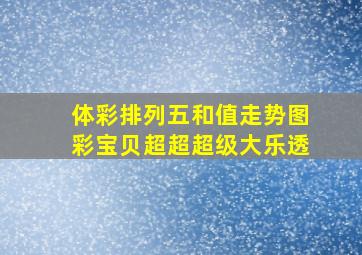 体彩排列五和值走势图彩宝贝超超超级大乐透