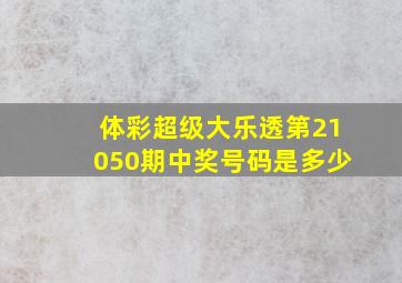 体彩超级大乐透第21050期中奖号码是多少