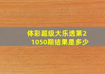 体彩超级大乐透第21050期结果是多少