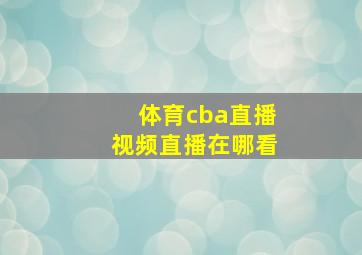 体育cba直播视频直播在哪看