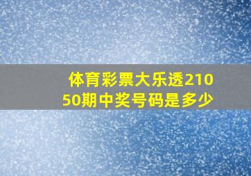 体育彩票大乐透21050期中奖号码是多少