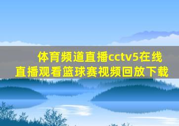 体育频道直播cctv5在线直播观看篮球赛视频回放下载