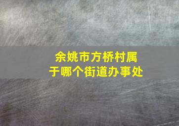 余姚市方桥村属于哪个街道办事处