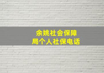 余姚社会保障局个人社保电话