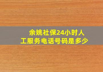 余姚社保24小时人工服务电话号码是多少