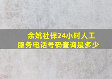 余姚社保24小时人工服务电话号码查询是多少