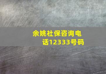 余姚社保咨询电话12333号码