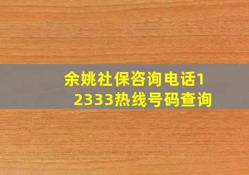 余姚社保咨询电话12333热线号码查询