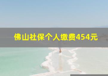 佛山社保个人缴费454元