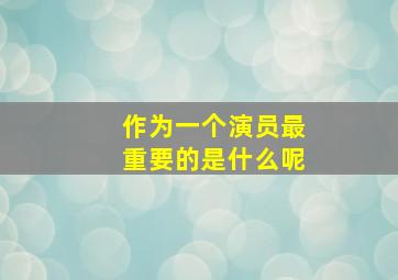 作为一个演员最重要的是什么呢