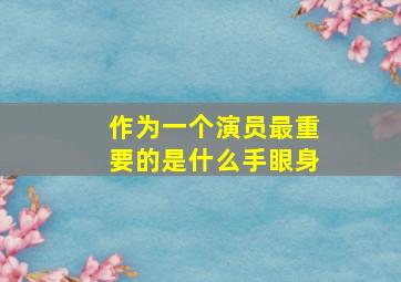 作为一个演员最重要的是什么手眼身