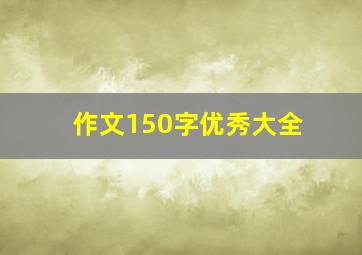 作文150字优秀大全