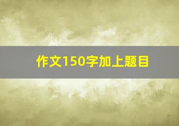 作文150字加上题目