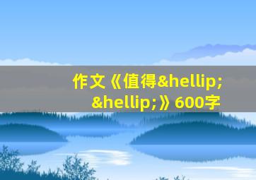 作文《值得……》600字