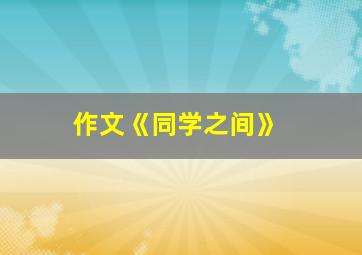 作文《同学之间》