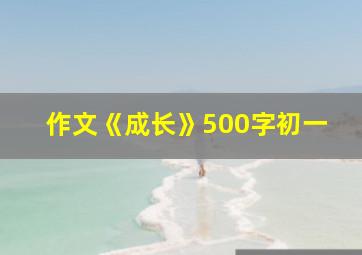 作文《成长》500字初一