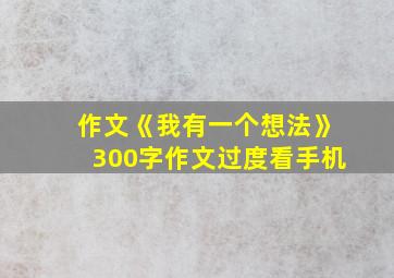 作文《我有一个想法》300字作文过度看手机