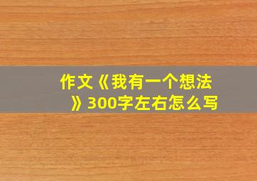 作文《我有一个想法》300字左右怎么写