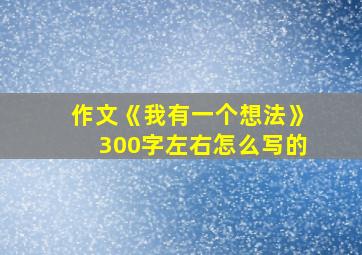 作文《我有一个想法》300字左右怎么写的