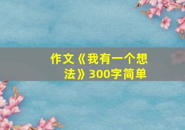 作文《我有一个想法》300字简单