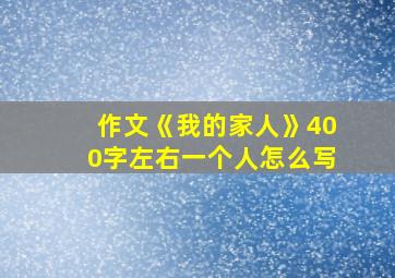 作文《我的家人》400字左右一个人怎么写