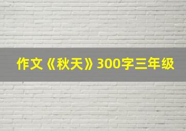 作文《秋天》300字三年级