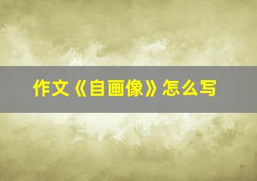 作文《自画像》怎么写