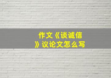 作文《谈诚信》议论文怎么写