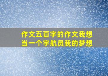 作文五百字的作文我想当一个宇航员我的梦想