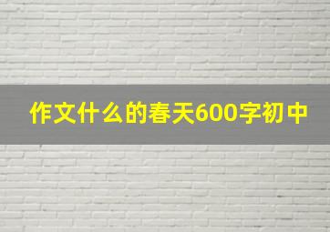 作文什么的春天600字初中