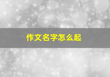 作文名字怎么起