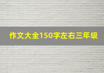 作文大全150字左右三年级