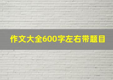 作文大全600字左右带题目