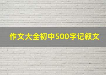 作文大全初中500字记叙文