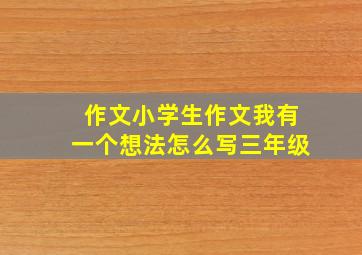 作文小学生作文我有一个想法怎么写三年级