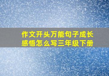 作文开头万能句子成长感悟怎么写三年级下册