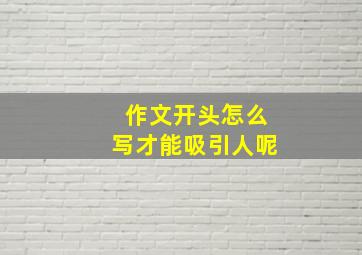 作文开头怎么写才能吸引人呢