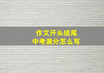 作文开头结尾中考满分怎么写