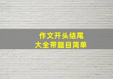 作文开头结尾大全带题目简单