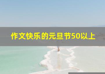 作文快乐的元旦节50以上